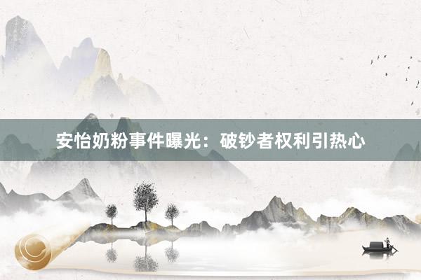 安怡奶粉事件曝光：破钞者权利引热心